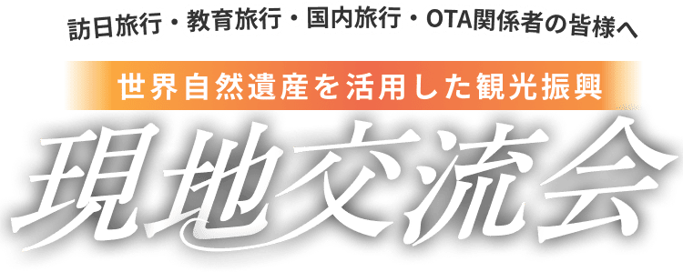 訪日旅行・教育旅行・国内旅行・OTA関係者の皆様へ 世界自然遺産を活用した観光振興 現地交流会